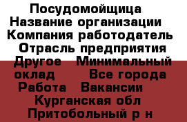 Посудомойщица › Название организации ­ Компания-работодатель › Отрасль предприятия ­ Другое › Минимальный оклад ­ 1 - Все города Работа » Вакансии   . Курганская обл.,Притобольный р-н